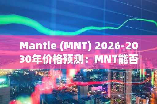 Mantle (MNT) 2026-2030年价格预测：MNT能否突破1美元？