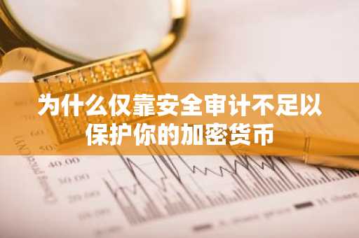 为什么仅靠安全审计不足以保护你的加密货币