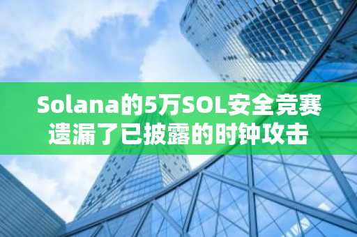Solana的5万SOL安全竞赛遗漏了已披露的时钟攻击