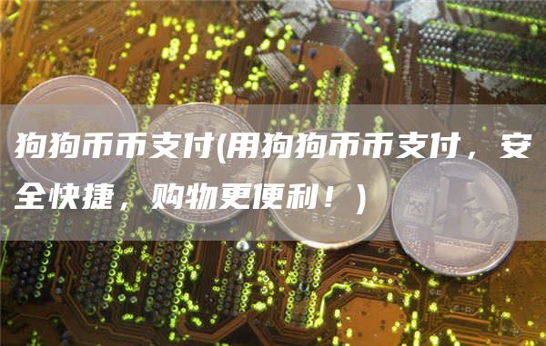 狗狗币币支付 - 用狗狗币币支付,安全快捷,购物更便利!