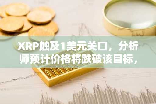XRP触及1美元关口,分析师预计价格将跌破该目标,平均买入区间为0.94美元