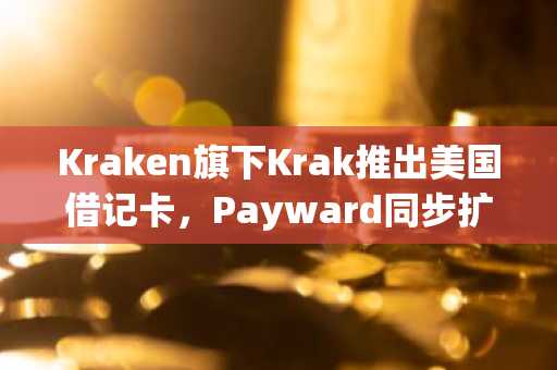 Kraken旗下Krak推出美国借记卡，Payward同步扩展服务