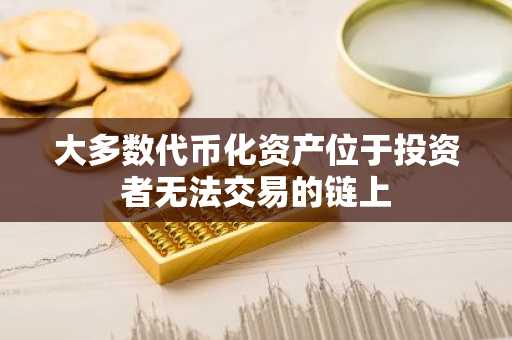 大多数代币化资产位于投资者无法交易的链上