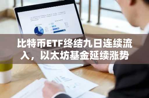 比特币ETF终结九日连续流入，以太坊基金延续涨势
