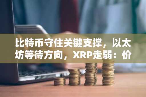 比特币守住关键支撑,以太坊等待方向,XRP走弱:价格分析