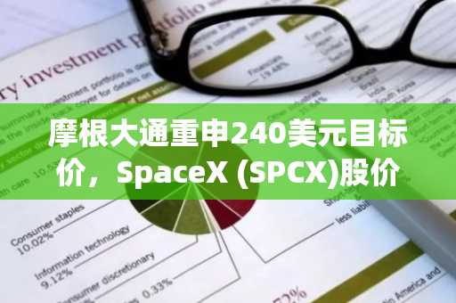 摩根大通重申240美元目标价，SpaceX (SPCX)股价获得上涨动能