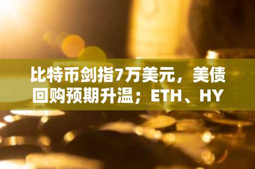 比特币剑指7万美元，美债回购预期升温；ETH、HYPE、TRUMP领涨
