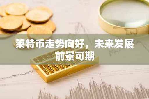 莱特币走势向好，未来发展前景可期
