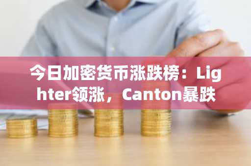 今日加密货币涨跌榜:Lighter领涨,Canton暴跌