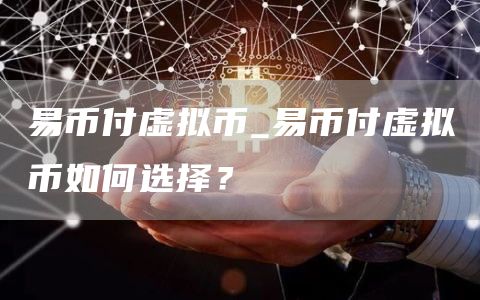 易币付虚拟币_易币付虚拟币如何选择?