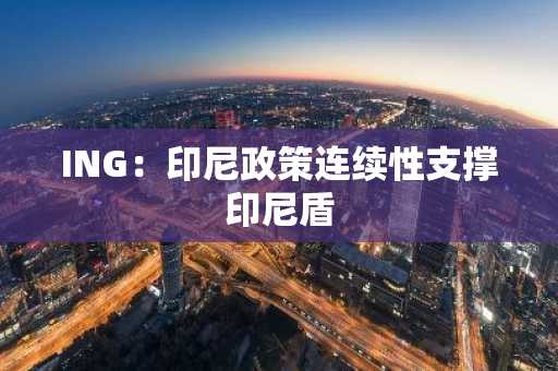 ING:印尼政策连续性支撑印尼盾
