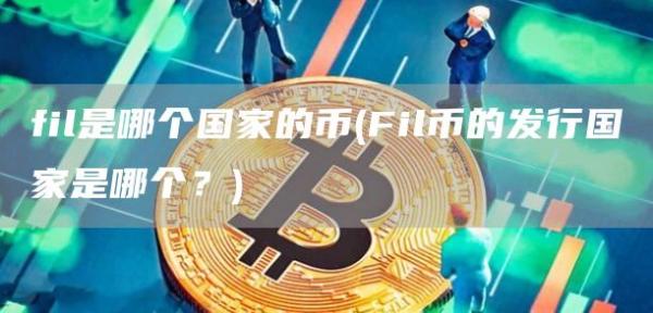 fil是哪个国家的币 - Fil币的发行国家是哪个？