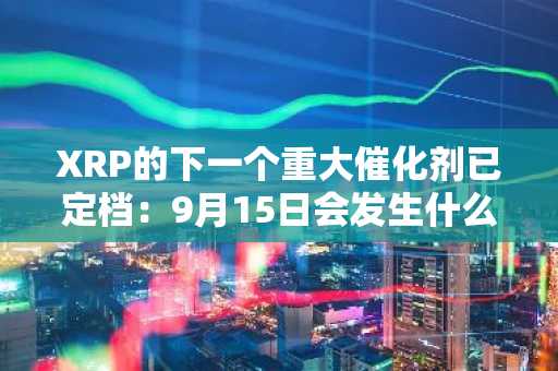 XRP的下一个重大催化剂已定档：9月15日会发生什么？