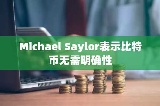 Michael Saylor表示比特币无需明确性