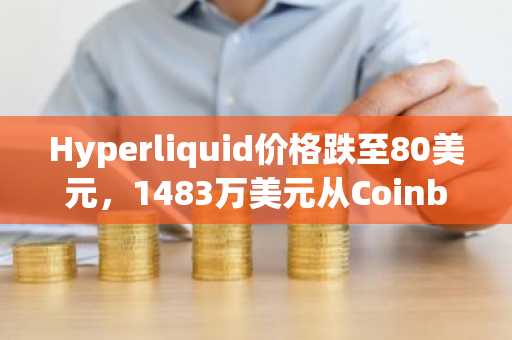 Hyperliquid价格跌至80美元，1483万美元从Coinbase Prime流出