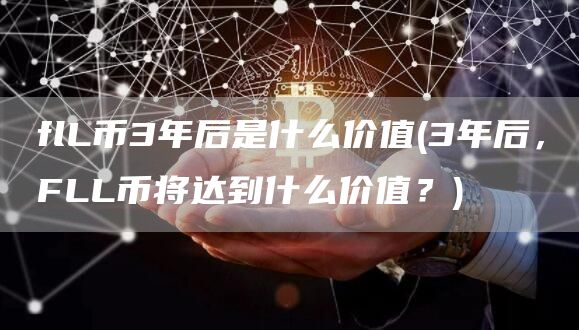 flL币3年后是什么价值 - 3年后，FLL币将达到什么价值？