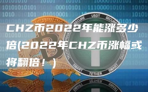 CHZ币2022年能涨多少倍 - 2022年CHZ币涨幅或将翻倍!