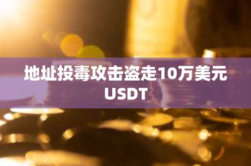 地址投毒攻击盗走10万美元USDT