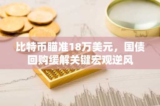 比特币瞄准18万美元，国债回购缓解关键宏观逆风