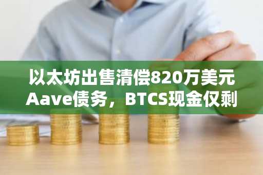 以太坊出售清偿820万美元Aave债务，BTCS现金仅剩31.7万美元