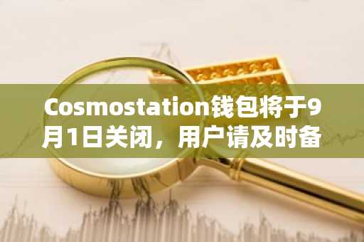 Cosmostation钱包将于9月1日关闭,用户请及时备份密钥