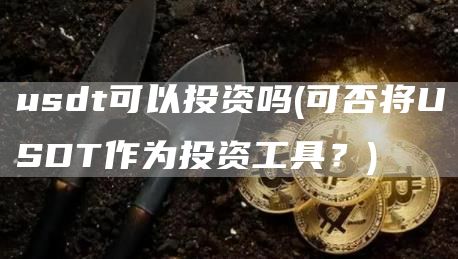 usdt可以投资吗 - 可否将USDT作为投资工具?