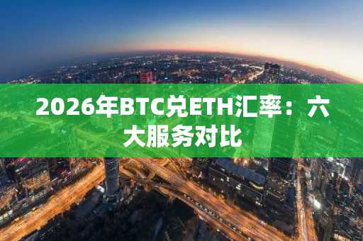 2026年BTC兑ETH汇率：六大服务对比