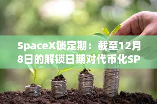 SpaceX锁定期：截至12月8日的解锁日期对代币化SPCX股票意味着什么