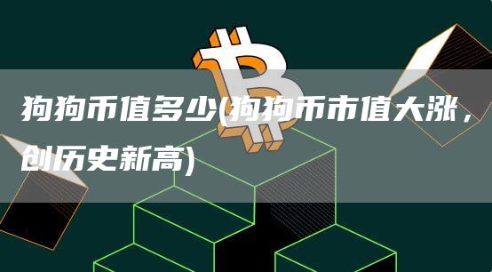 狗狗币值多少 - 狗狗币市值大涨,创历史新高