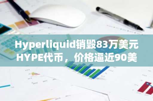 Hyperliquid销毁83万美元HYPE代币,价格逼近90美元阻力位