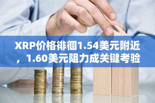 XRP价格徘徊1.54美元附近，1.60美元阻力成关键考验