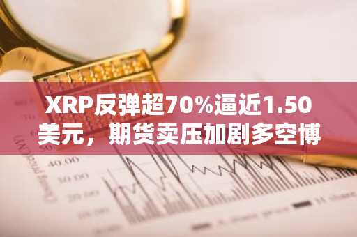 XRP反弹超70%逼近1.50美元，期货卖压加剧多空博弈