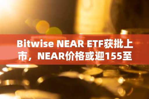 Bitwise NEAR ETF获批上市，NEAR价格或迎155至562美元上涨预期