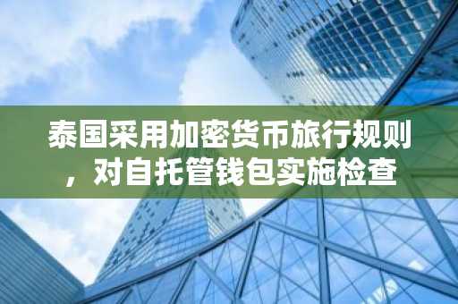 泰国采用加密货币旅行规则,对自托管钱包实施检查