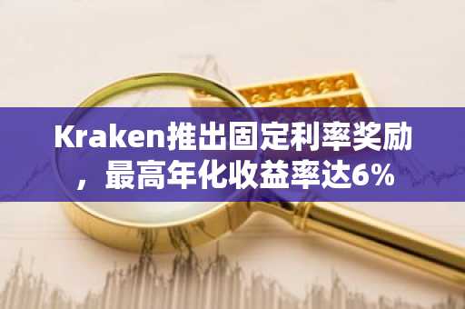 Kraken推出固定利率奖励,最高年化收益率达6%