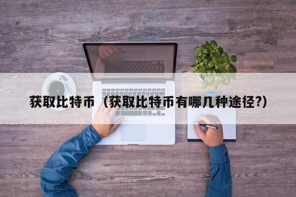 获取比特币(获取比特币有哪几种途径?)