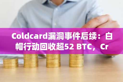 Coldcard漏洞事件后续：白帽行动回收超52 BTC，Crypto Recovery Trust地址持续接收资金