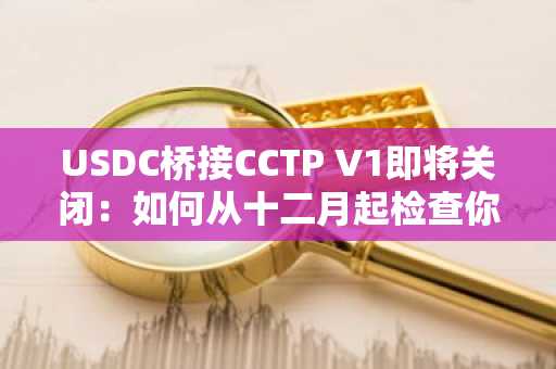 USDC桥接CCTP V1即将关闭:如何从十二月起检查你的稳定币是否还能跨链