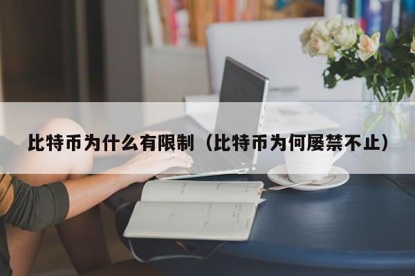 比特币为什么有限制（比特币为何屡禁不止）