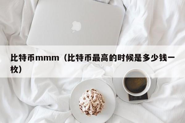 比特币mmm（比特币最高的时候是多少钱一枚）