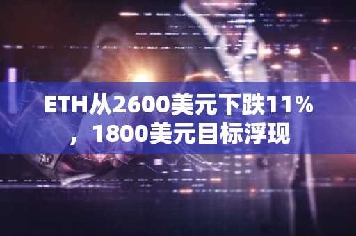 ETH从2600美元下跌11%，1800美元目标浮现