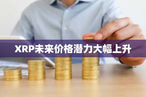 XRP未来价格潜力大幅上升