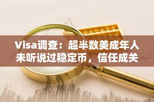 Visa调查：超半数美成年人未听说过稳定币，信任成关键