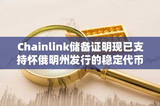Chainlink储备证明现已支持怀俄明州发行的稳定代币