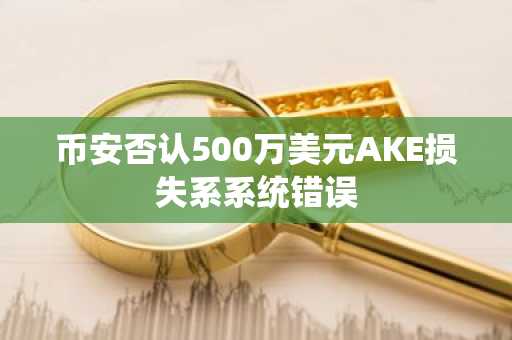 币安否认500万美元AKE损失系系统错误
