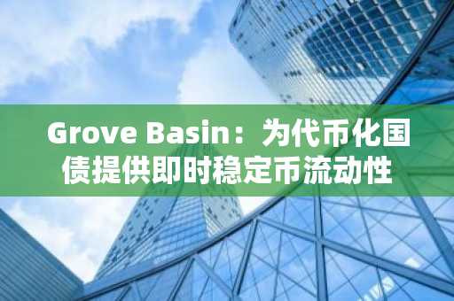 Grove Basin：为代币化国债提供即时稳定币流动性