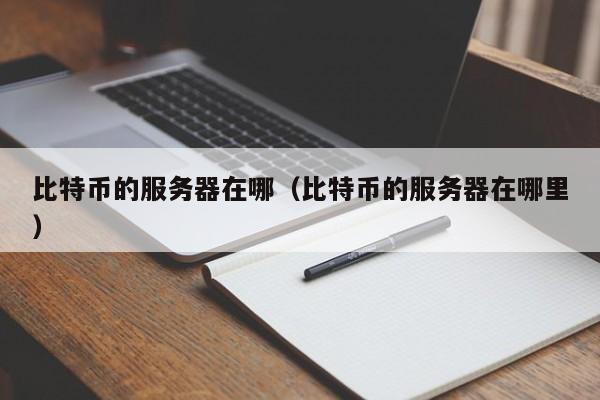 比特币的服务器在哪(比特币的服务器在哪里)