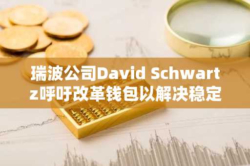 瑞波公司David Schwartz呼吁改革钱包以解决稳定币支付混淆