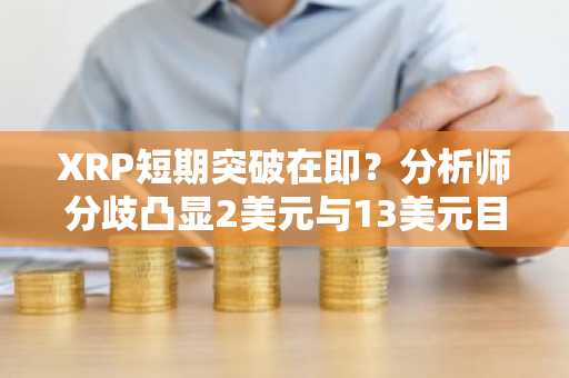 XRP短期突破在即?分析师分歧凸显2美元与13美元目标之争