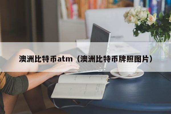 澳洲比特币atm（澳洲比特币牌照图片）